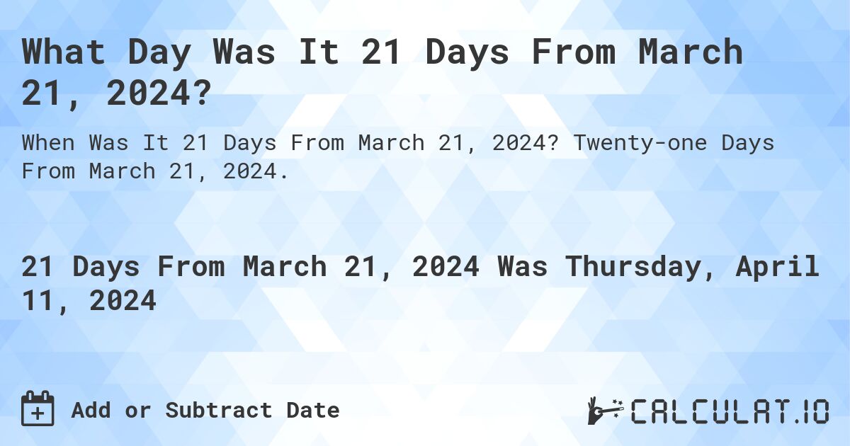 What Day Was It 21 Days From March 21, 2024?. Twenty-one Days From March 21, 2024.