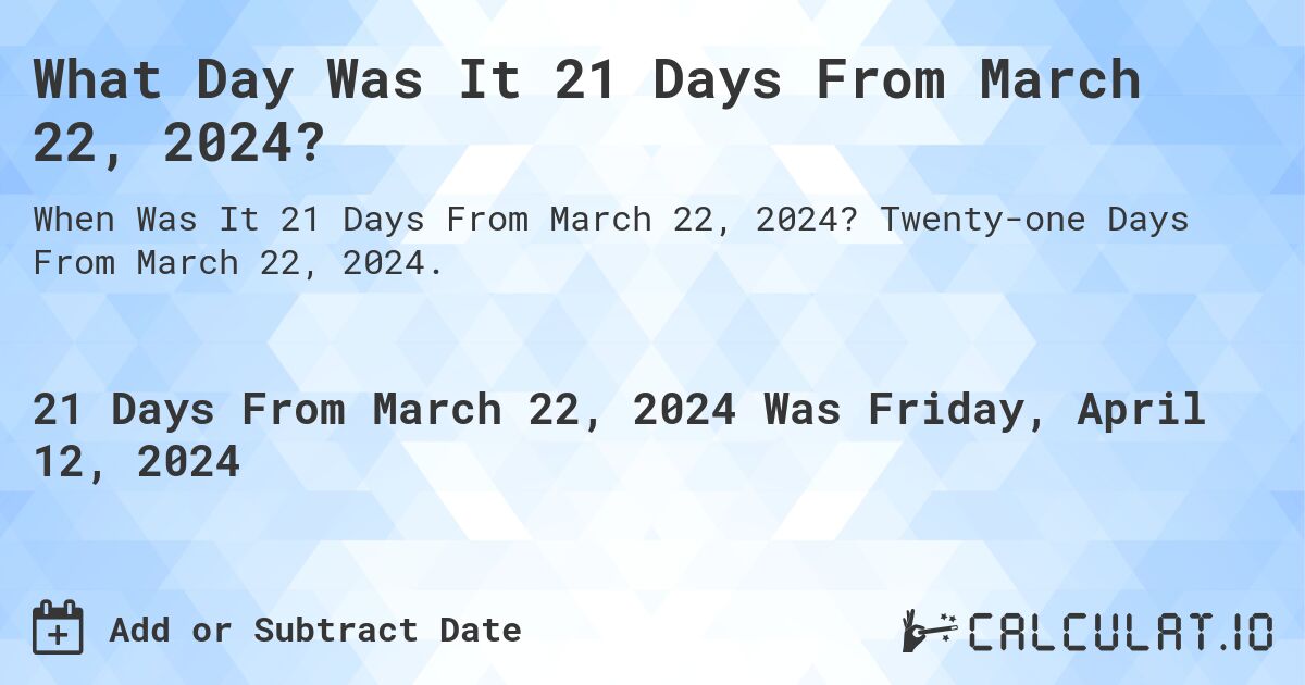 What Day Was It 21 Days From March 22, 2024?. Twenty-one Days From March 22, 2024.