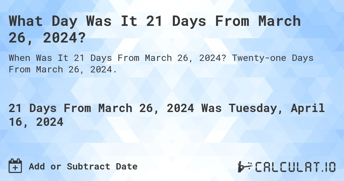 What Day Was It 21 Days From March 26, 2024?. Twenty-one Days From March 26, 2024.