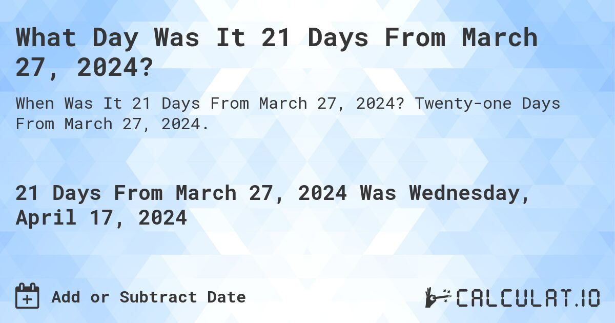 What Day Was It 21 Days From March 27, 2024?. Twenty-one Days From March 27, 2024.