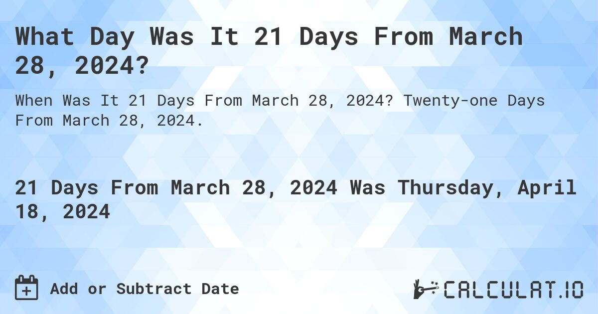 What Day Was It 21 Days From March 28, 2024?. Twenty-one Days From March 28, 2024.