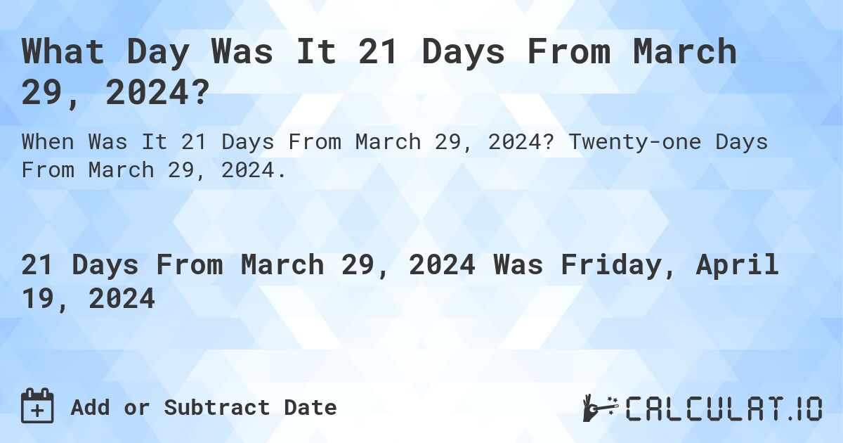 What Day Was It 21 Days From March 29, 2024?. Twenty-one Days From March 29, 2024.