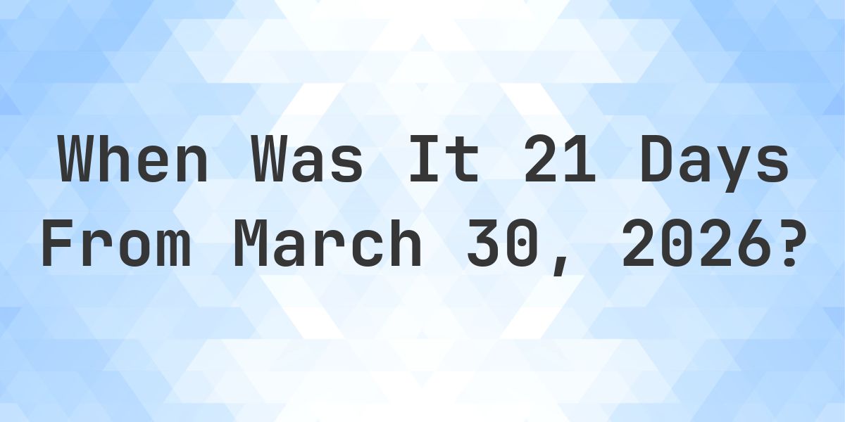 What Day Was It 21 Days From March 30, 2026? - Calculatio