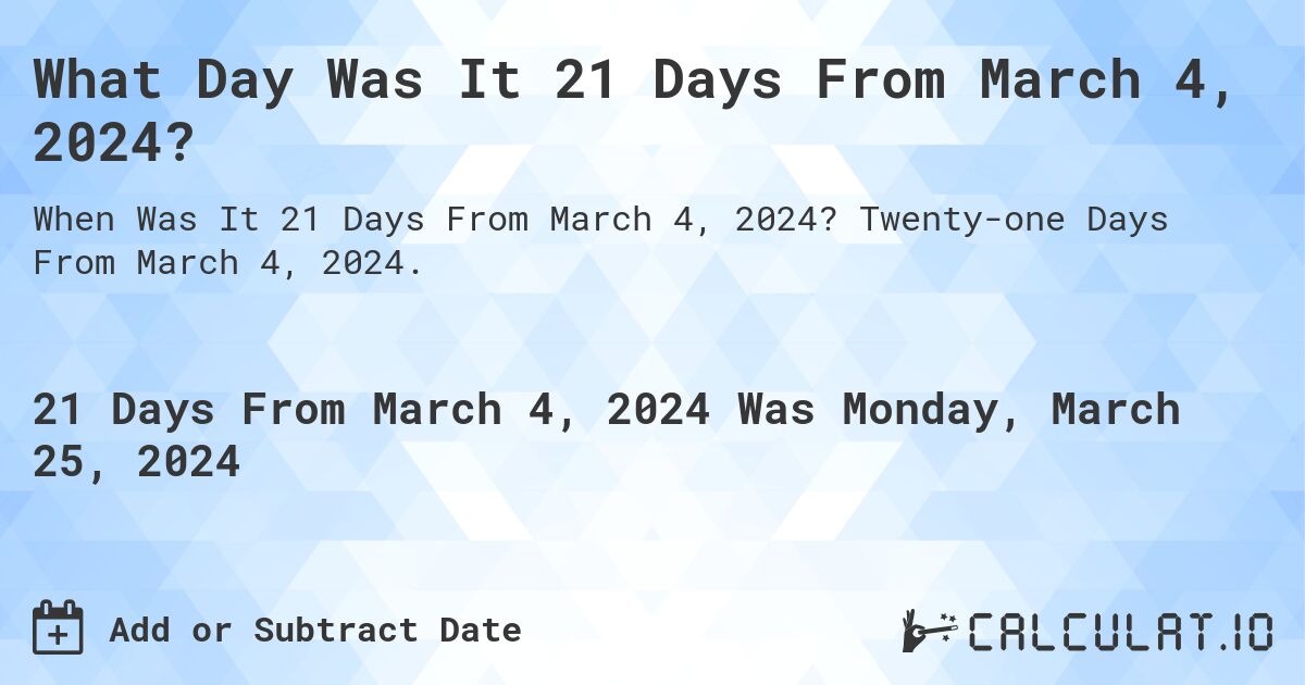 What Day Was It 21 Days From March 4, 2024?. Twenty-one Days From March 4, 2024.