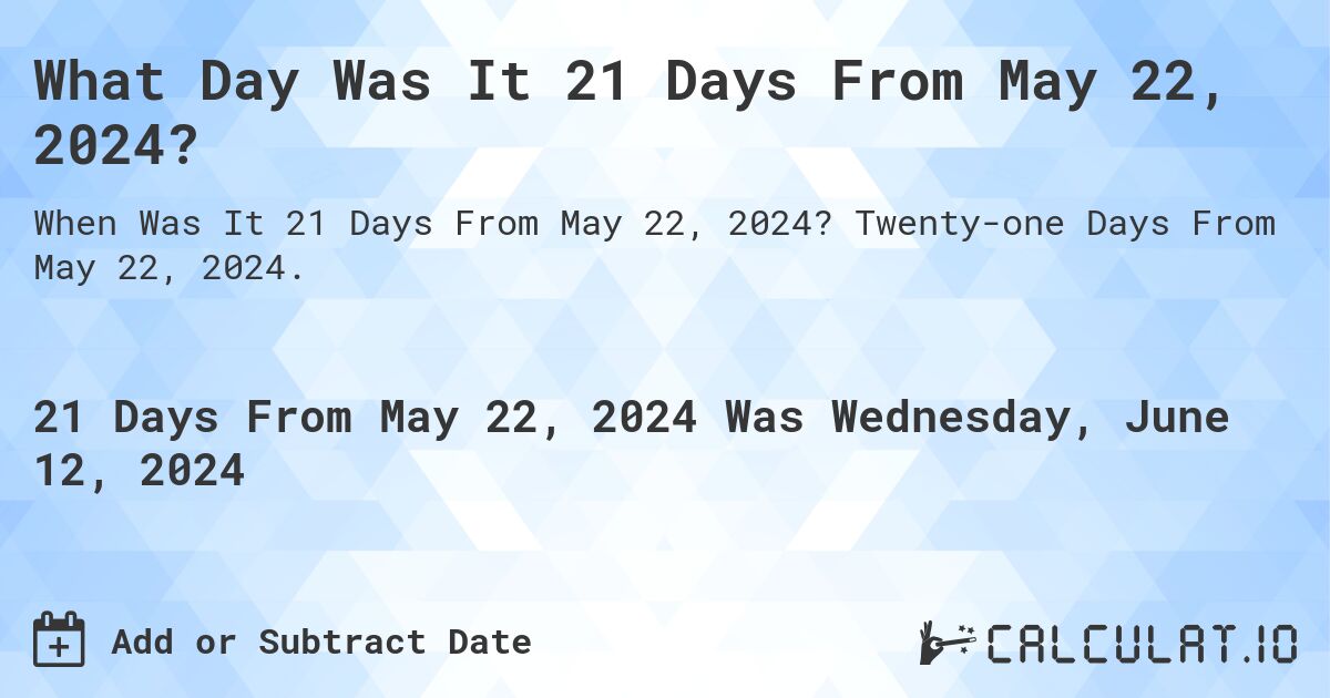 What is 21 Days From May 22, 2024?. Twenty-one Days From May 22, 2024.