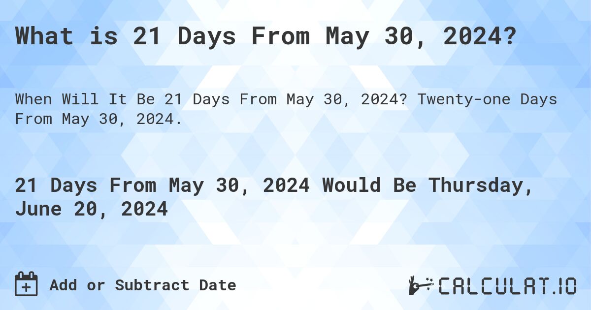 What is 21 Days From May 30, 2024?. Twenty-one Days From May 30, 2024.