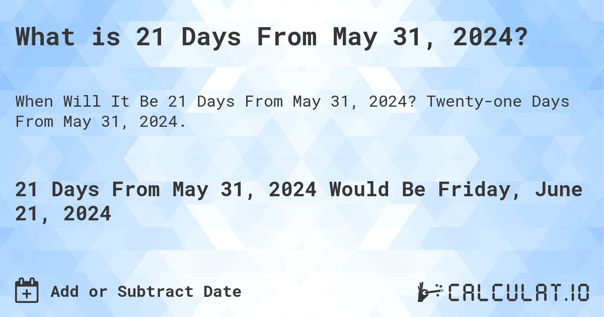What is 21 Days From May 31, 2024?. Twenty-one Days From May 31, 2024.