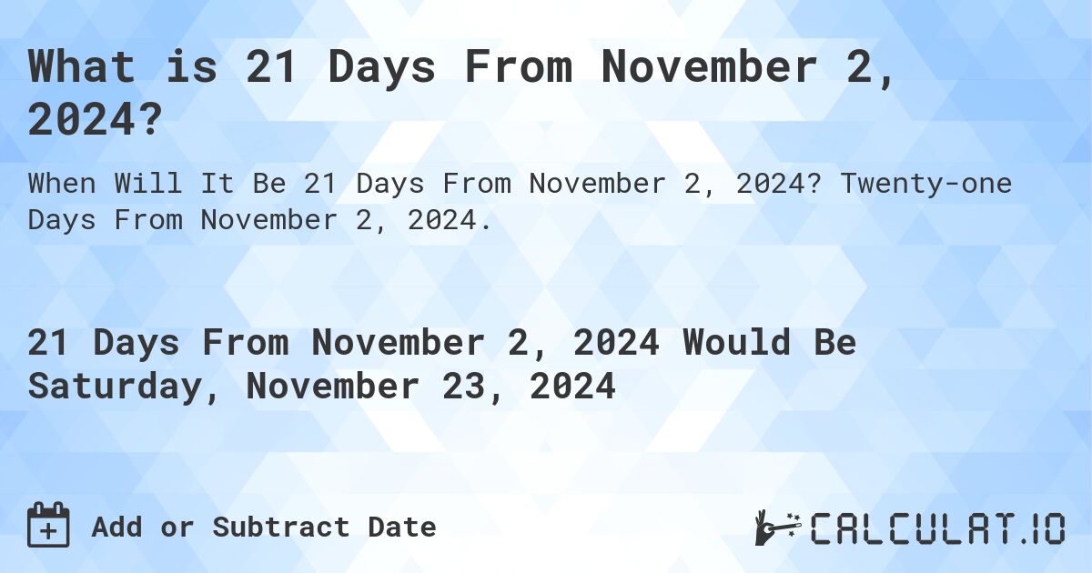 What is 21 Days From November 2, 2024?. Twenty-one Days From November 2, 2024.