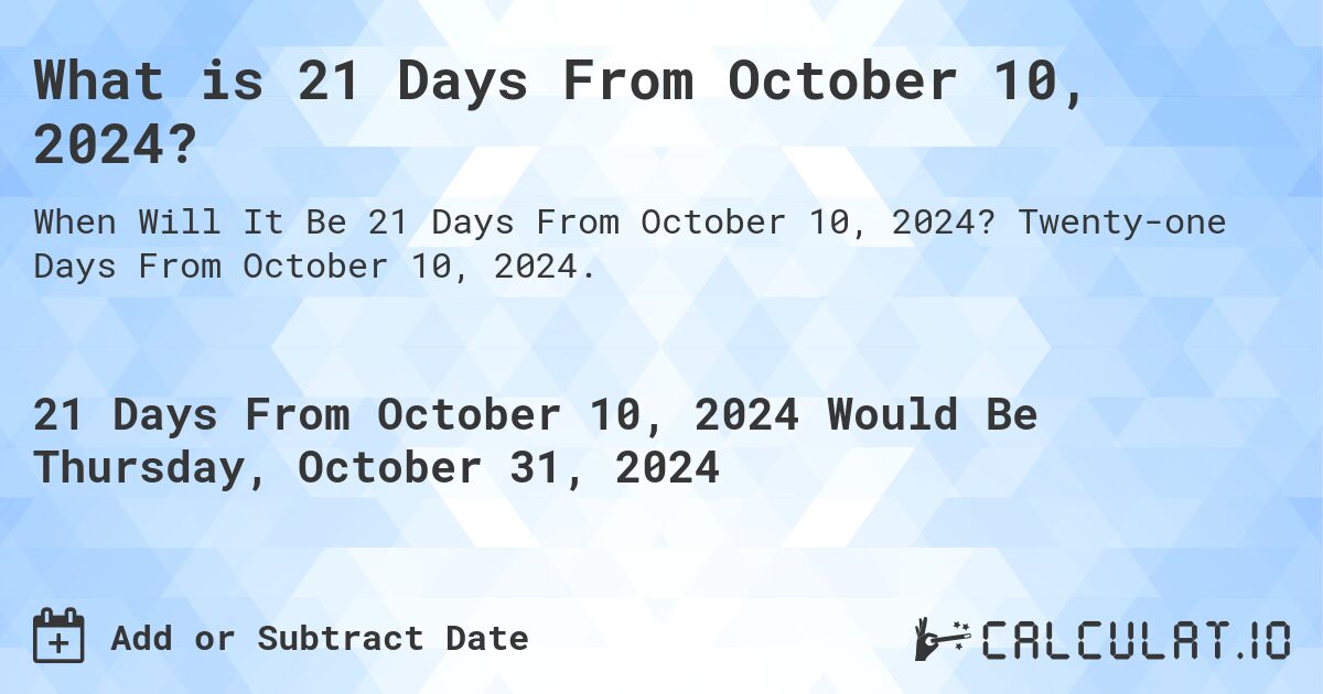 What is 21 Days From October 10, 2024?. Twenty-one Days From October 10, 2024.