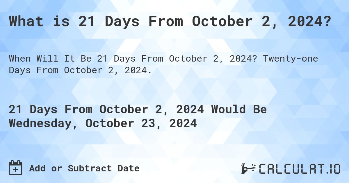 What is 21 Days From October 2, 2024?. Twenty-one Days From October 2, 2024.