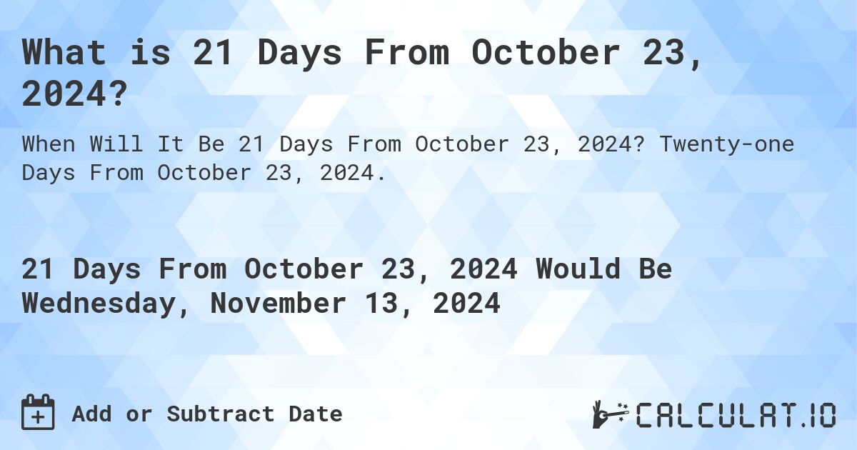 What is 21 Days From October 23, 2024?. Twenty-one Days From October 23, 2024.