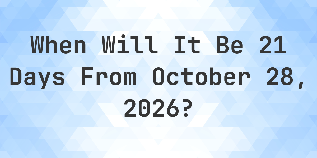 What is 21 Days From October 28, 2026? Calculatio