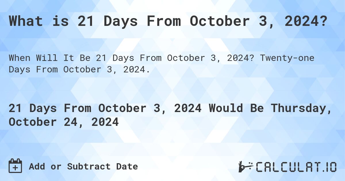 What is 21 Days From October 3, 2024?. Twenty-one Days From October 3, 2024.