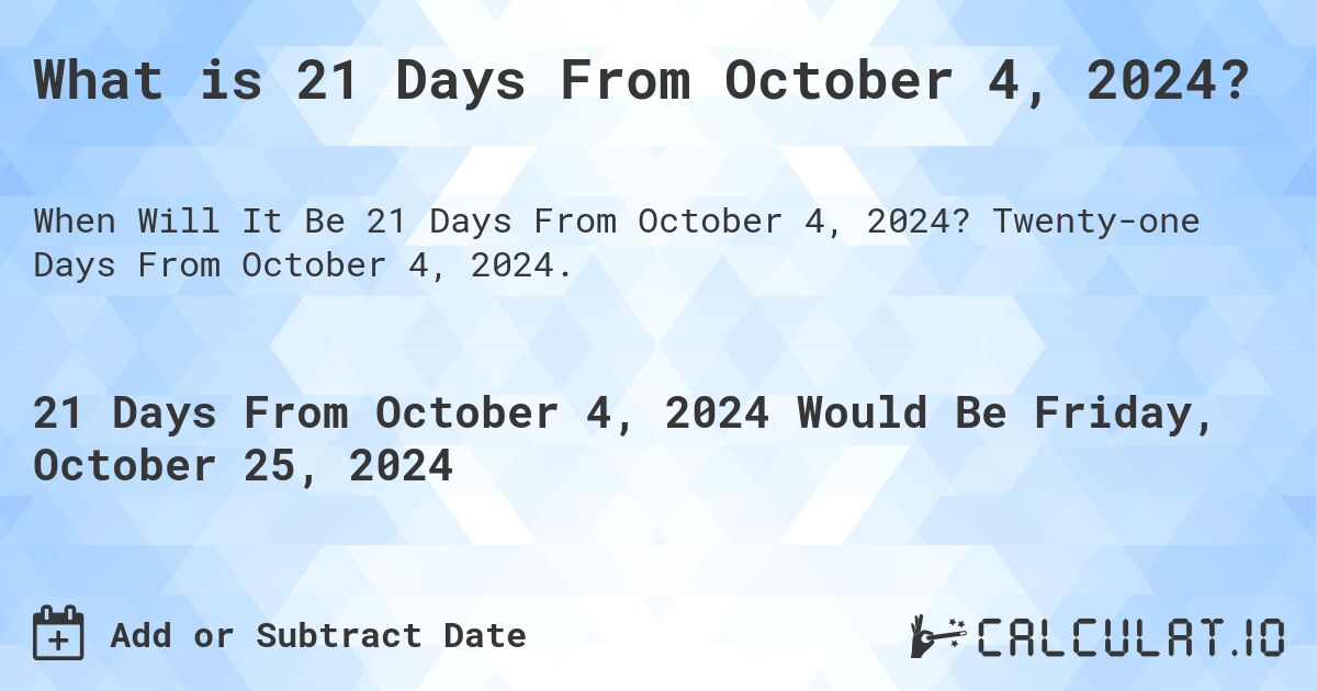 What is 21 Days From October 4, 2024?. Twenty-one Days From October 4, 2024.
