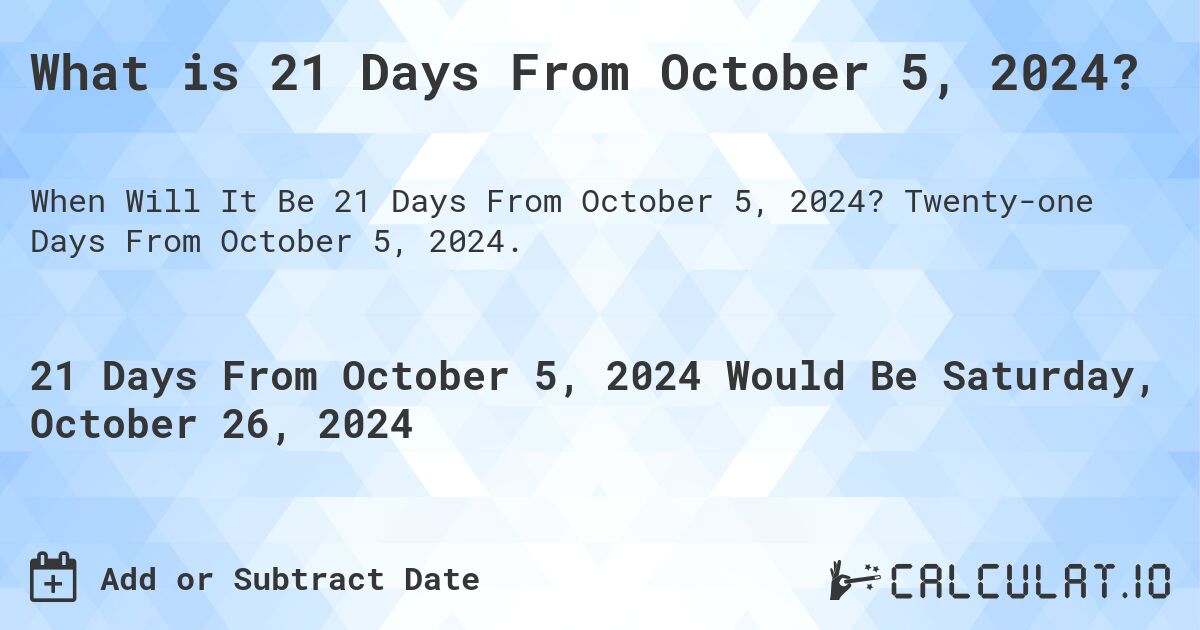 What is 21 Days From October 5, 2024?. Twenty-one Days From October 5, 2024.
