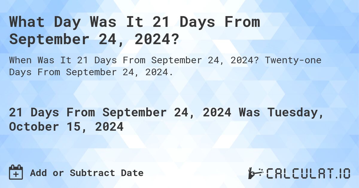 What Day Was It 21 Days From September 24, 2024?. Twenty-one Days From September 24, 2024.