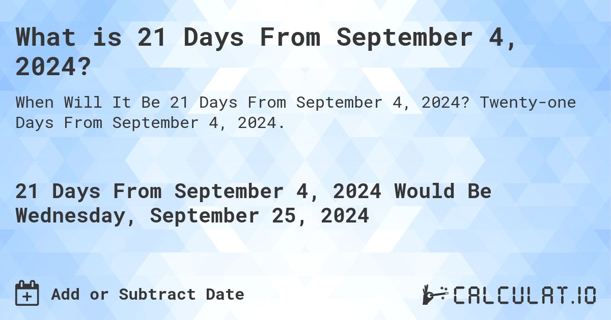 What is 21 Days From September 4, 2024?. Twenty-one Days From September 4, 2024.