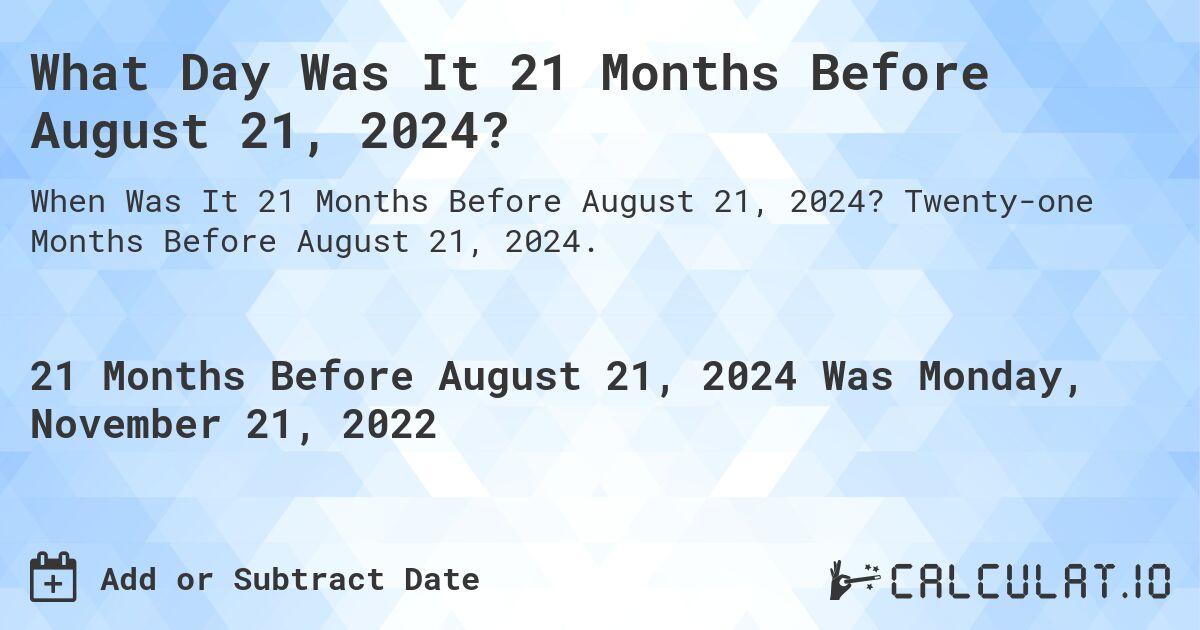 What Day Was It 21 Months Before August 21, 2024?. Twenty-one Months Before August 21, 2024.