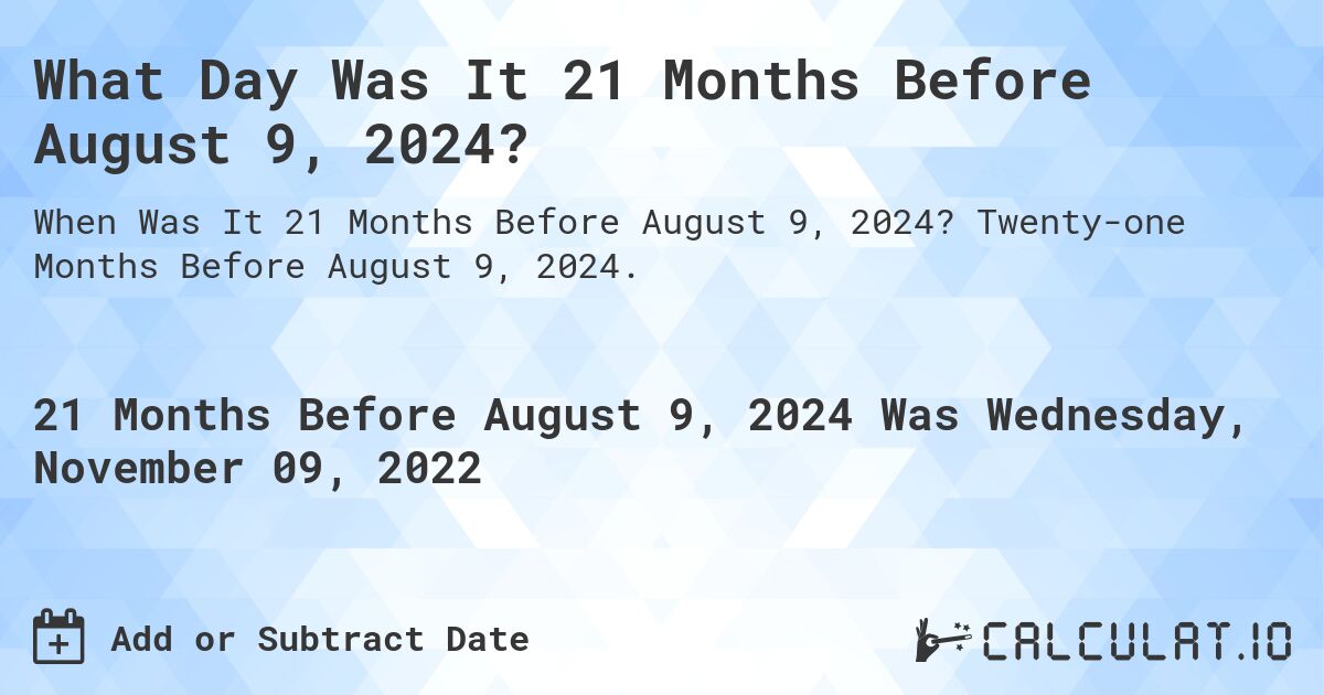 What Day Was It 21 Months Before August 9, 2024?. Twenty-one Months Before August 9, 2024.