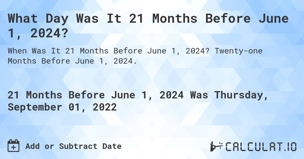 What Day Was It 21 Months Before June 1, 2024?. Twenty-one Months Before June 1, 2024.