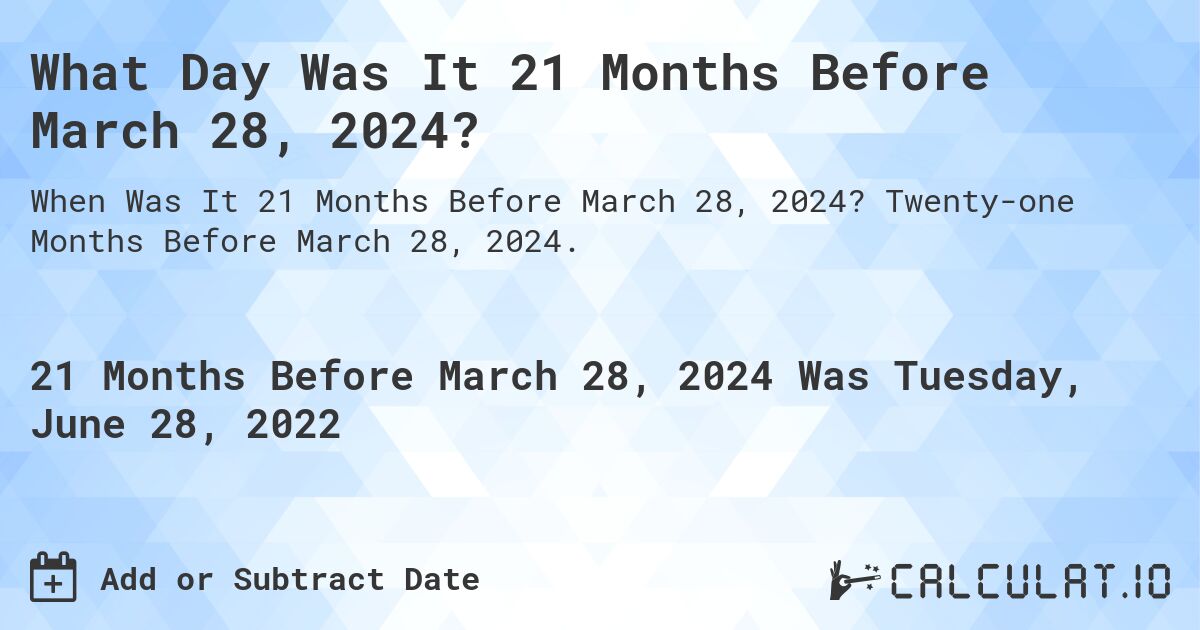 What Day Was It 21 Months Before March 28, 2024?. Twenty-one Months Before March 28, 2024.
