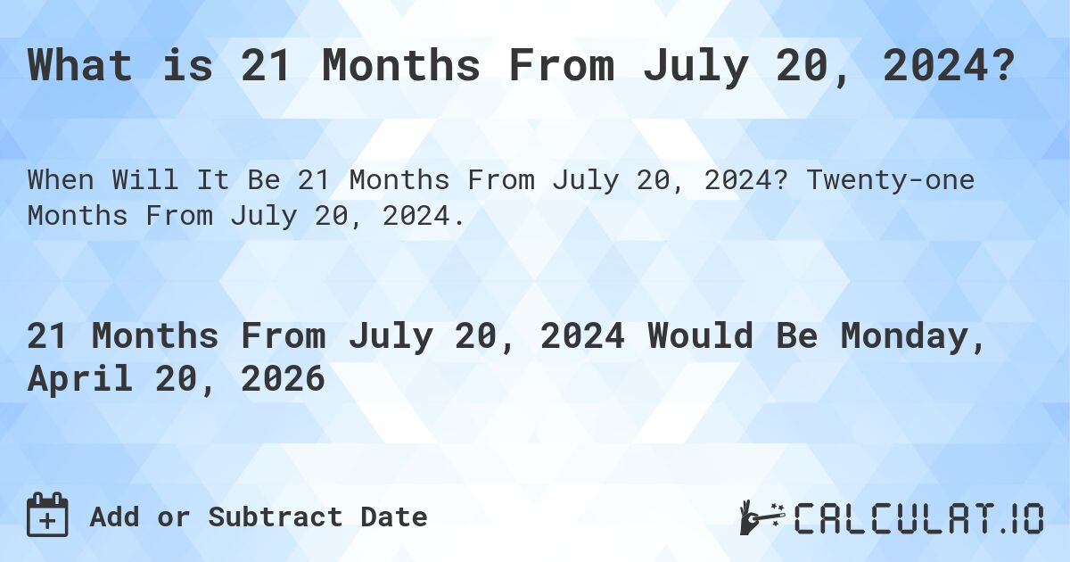 What is 21 Months From July 20, 2024?. Twenty-one Months From July 20, 2024.