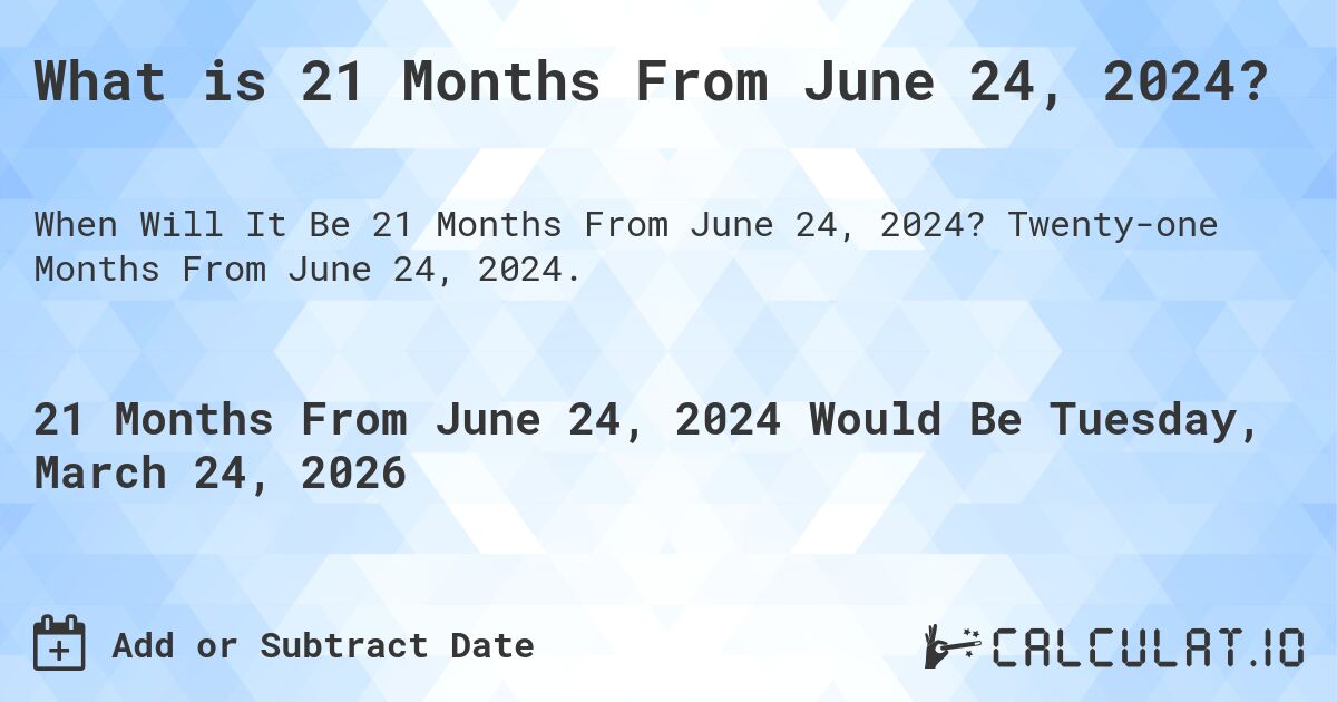 What is 21 Months From June 24, 2024?. Twenty-one Months From June 24, 2024.