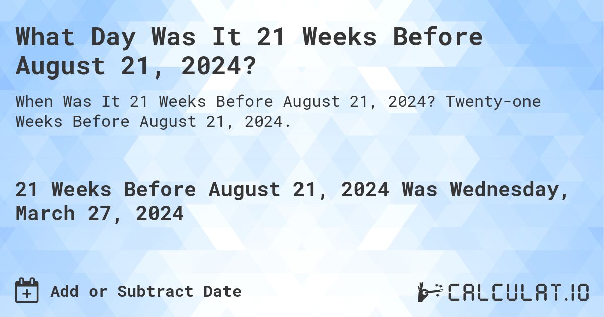 What Day Was It 21 Weeks Before August 21, 2024?. Twenty-one Weeks Before August 21, 2024.