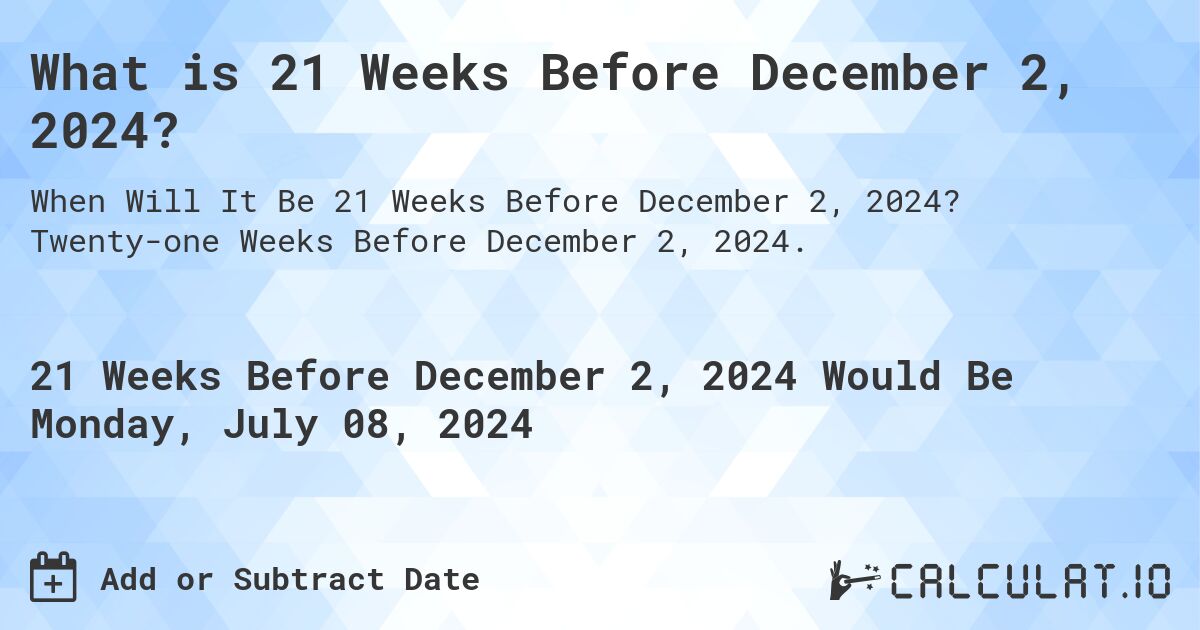 What is 21 Weeks Before December 2, 2024?. Twenty-one Weeks Before December 2, 2024.