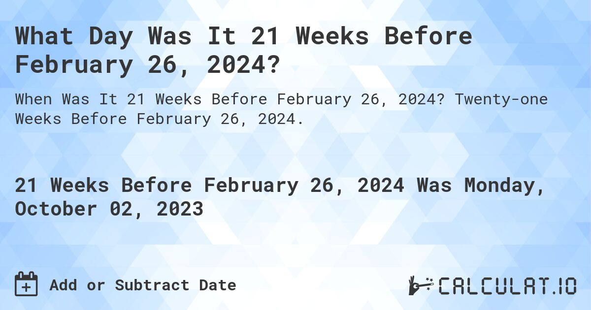 What Day Was It 21 Weeks Before February 26, 2024?. Twenty-one Weeks Before February 26, 2024.