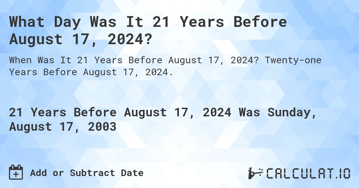 What Day Was It 21 Years Before August 17, 2024?. Twenty-one Years Before August 17, 2024.