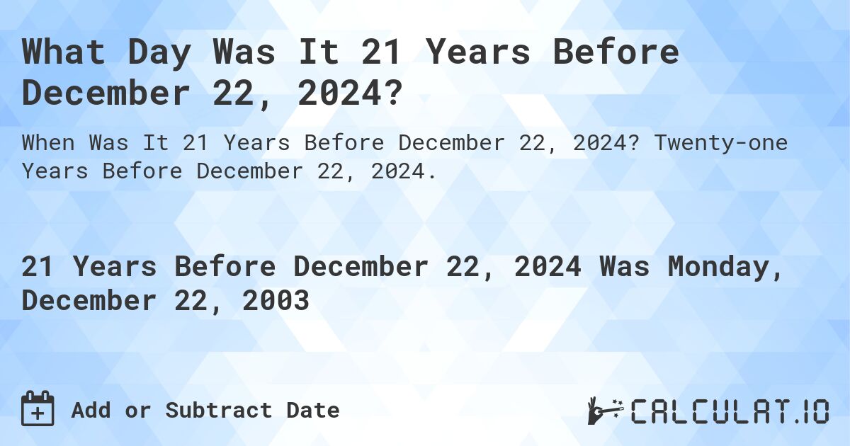 What Day Was It 21 Years Before December 22, 2024?. Twenty-one Years Before December 22, 2024.