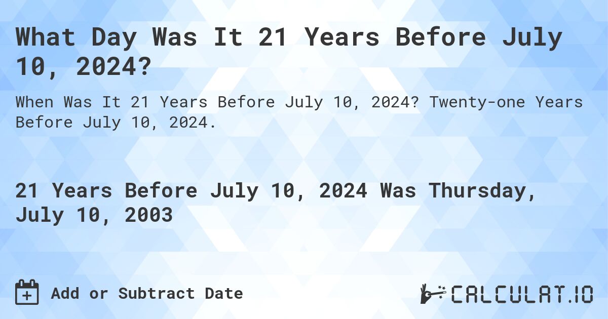 What Day Was It 21 Years Before July 10, 2024?. Twenty-one Years Before July 10, 2024.
