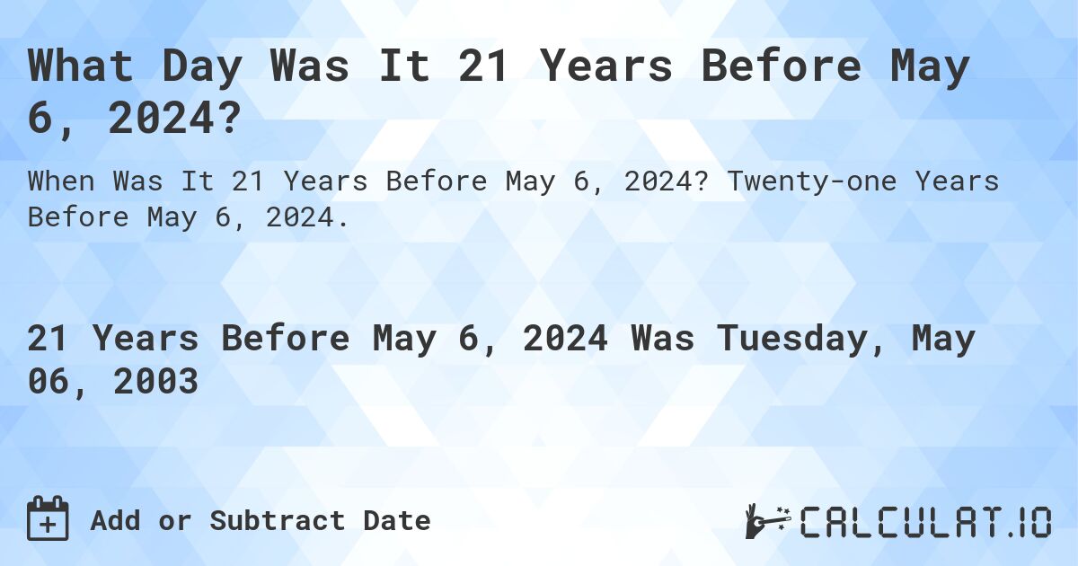 What Day Was It 21 Years Before May 6, 2024?. Twenty-one Years Before May 6, 2024.