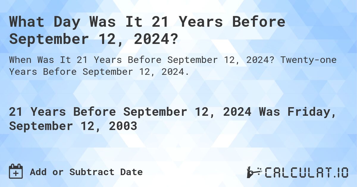 What Day Was It 21 Years Before September 12, 2024?. Twenty-one Years Before September 12, 2024.