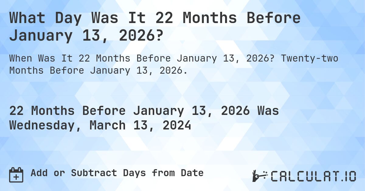 What Day Was It 22 Months Before January 13, 2026?. Twenty-two Months Before January 13, 2026.