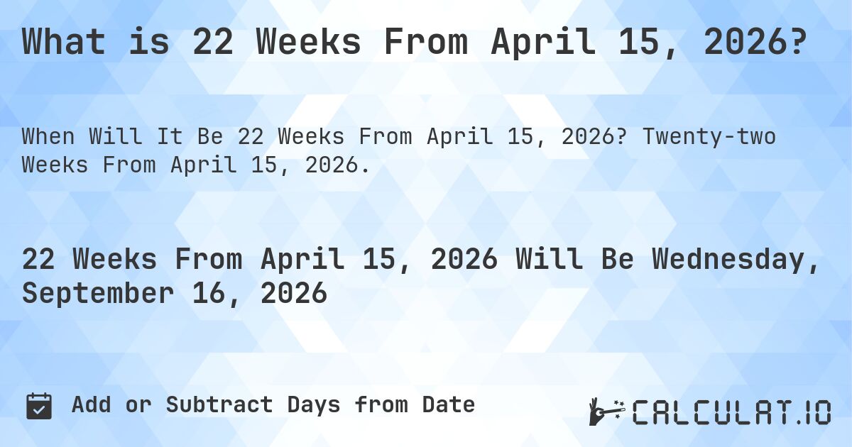 What is 22 Weeks From April 15, 2026?. Twenty-two Weeks From April 15, 2026.