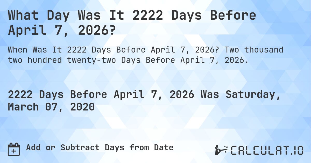 What Day Was It 2222 Days Before April 7, 2026?. Two thousand two hundred twenty-two Days Before April 7, 2026.