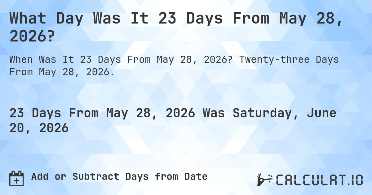 What Day Was It 23 Days From May 28, 2026?. Twenty-three Days From May 28, 2026.
