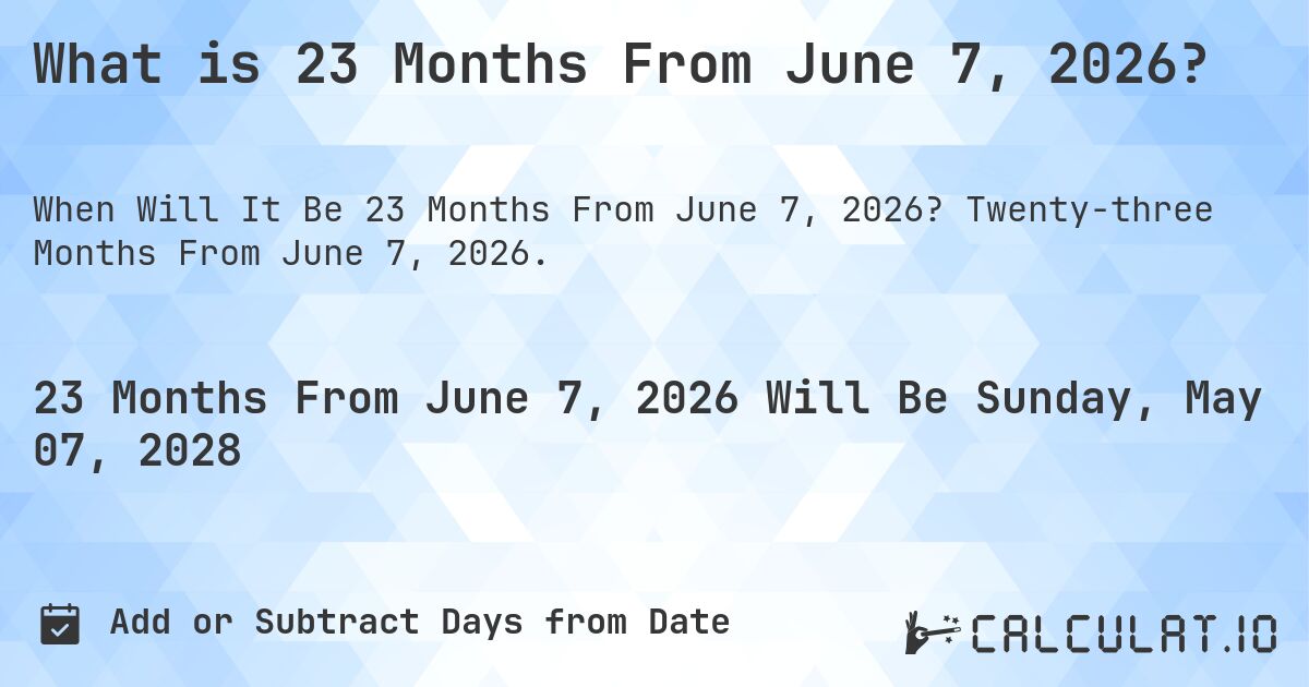 What is 23 Months From June 7, 2026?. Twenty-three Months From June 7, 2026.