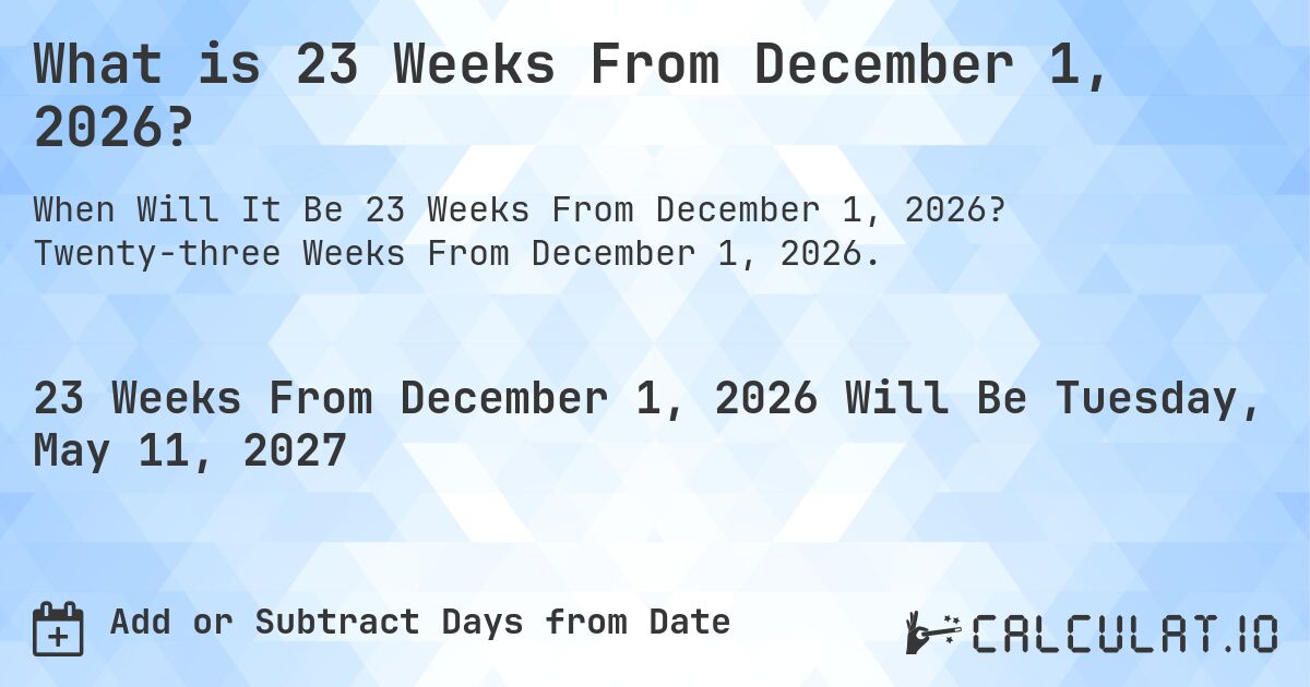 What is 23 Weeks From December 1, 2026?. Twenty-three Weeks From December 1, 2026.