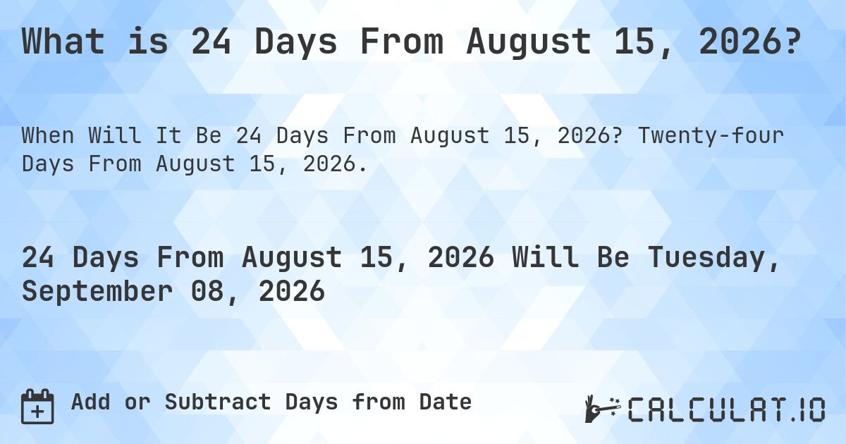 What is 24 Days From August 15, 2026?. Twenty-four Days From August 15, 2026.