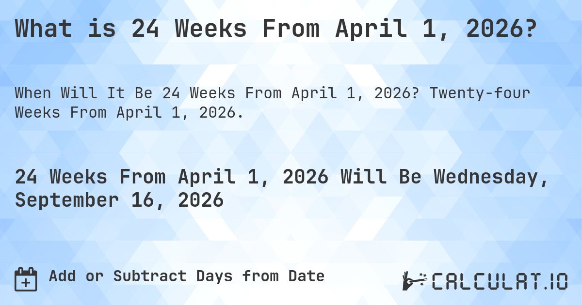 What is 24 Weeks From April 1, 2026?. Twenty-four Weeks From April 1, 2026.