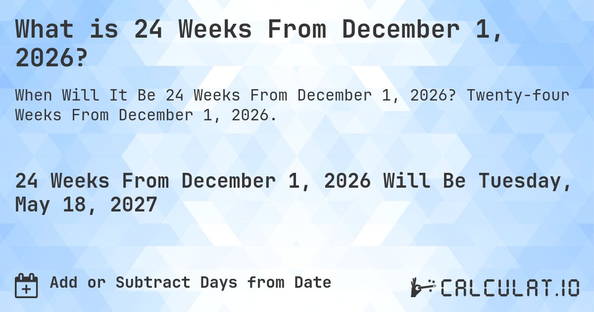 What is 24 Weeks From December 1, 2026?. Twenty-four Weeks From December 1, 2026.