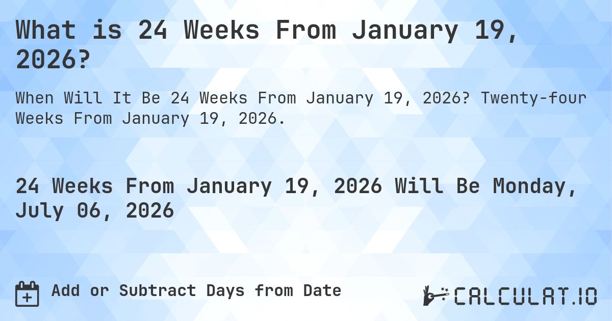 What is 24 Weeks From January 19, 2026?. Twenty-four Weeks From January 19, 2026.