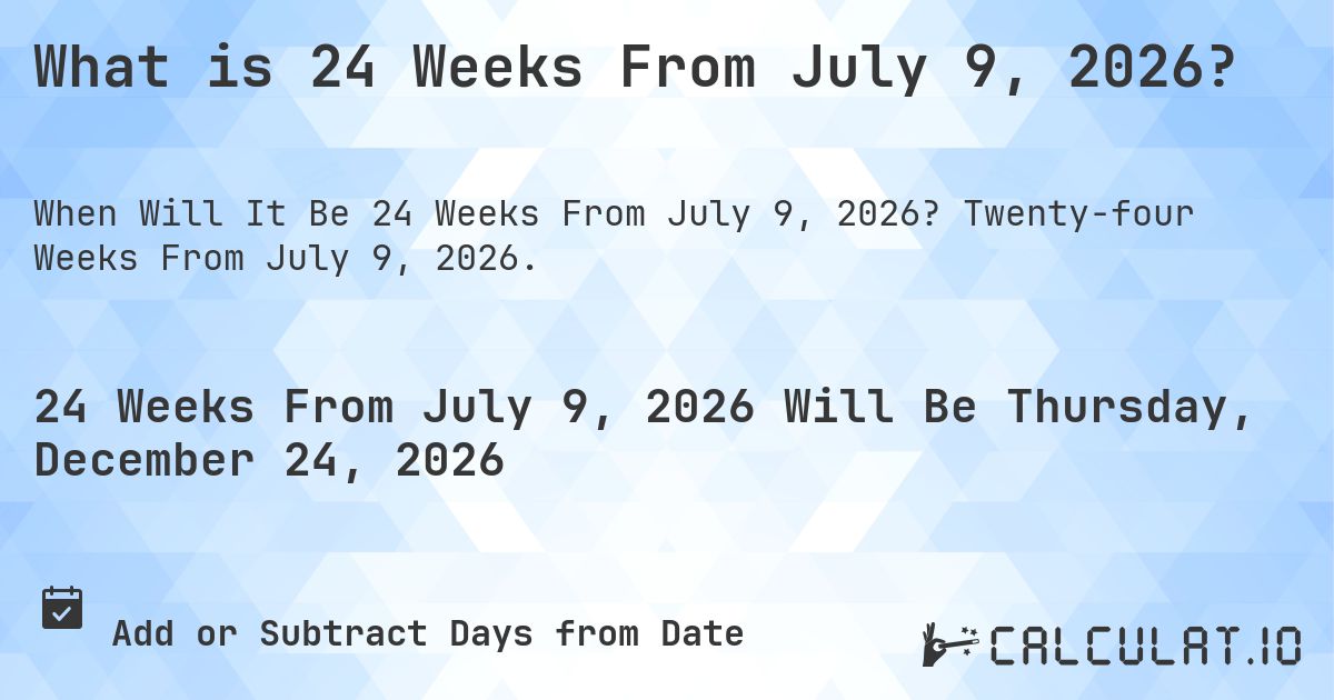 What is 24 Weeks From July 9, 2026?. Twenty-four Weeks From July 9, 2026.