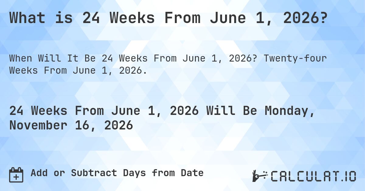 What is 24 Weeks From June 1, 2026?. Twenty-four Weeks From June 1, 2026.