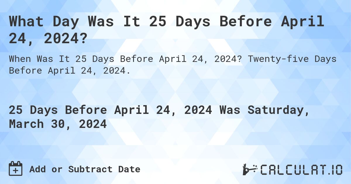 What Day Was It 25 Days Before April 24, 2024?. Twenty-five Days Before April 24, 2024.