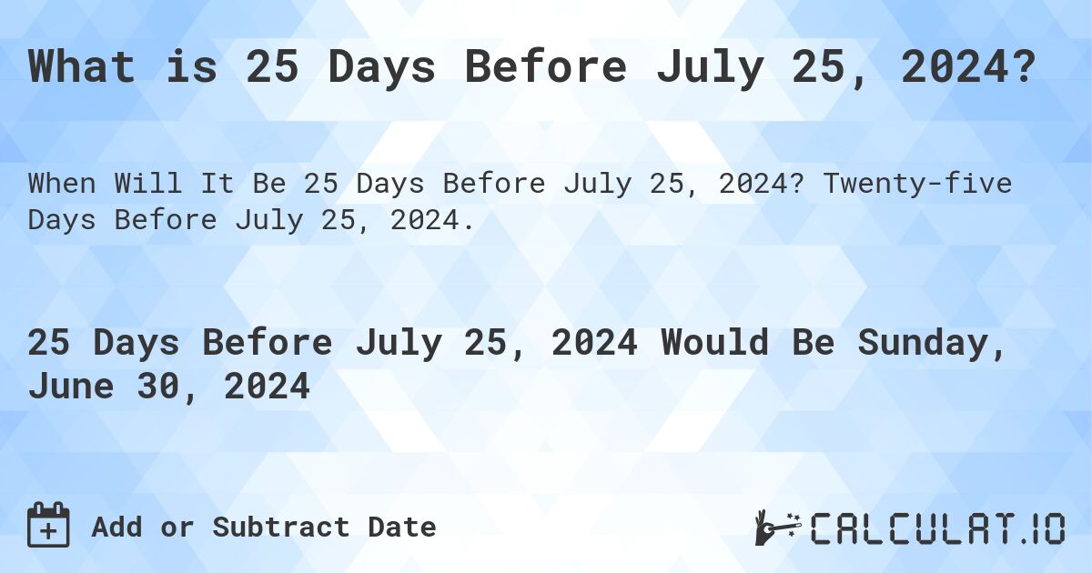 What is 25 Days Before July 25, 2024?. Twenty-five Days Before July 25, 2024.