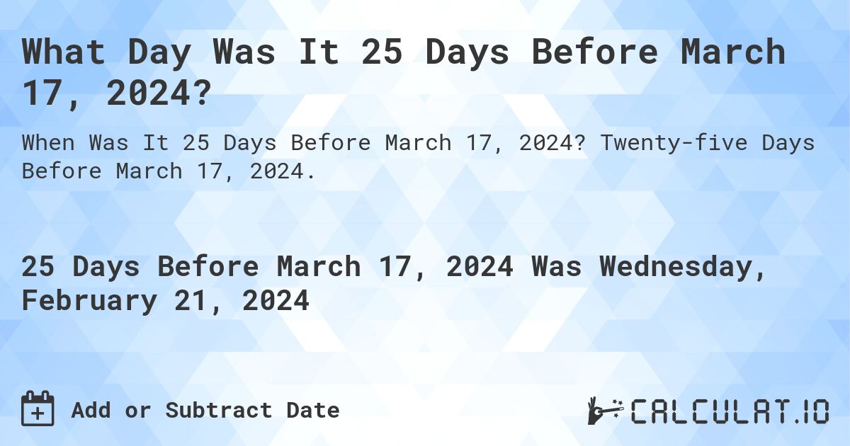 What Day Was It 25 Days Before March 17, 2024?. Twenty-five Days Before March 17, 2024.